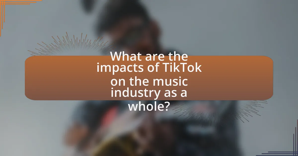 What are the impacts of TikTok on the music industry as a whole?